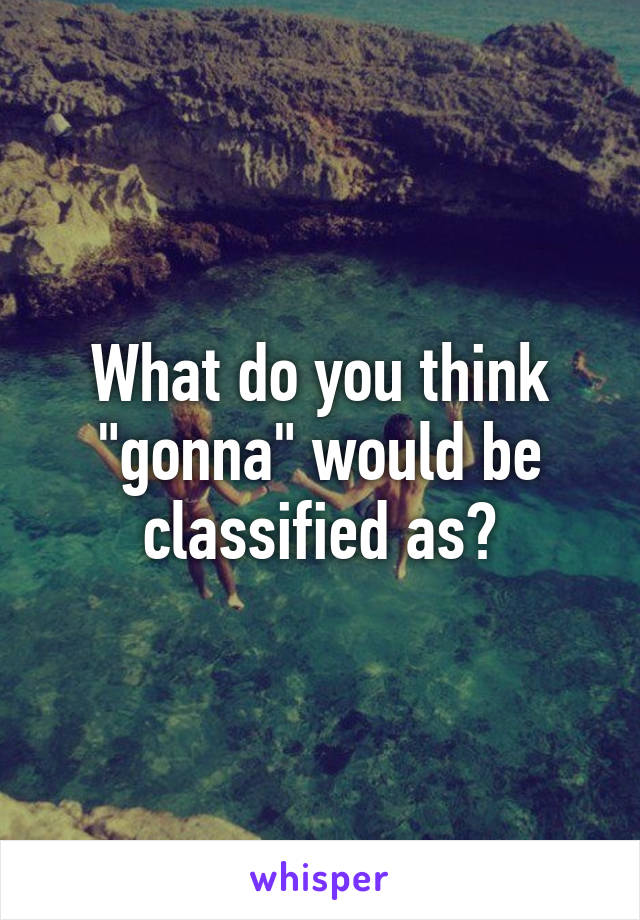 What do you think "gonna" would be classified as?