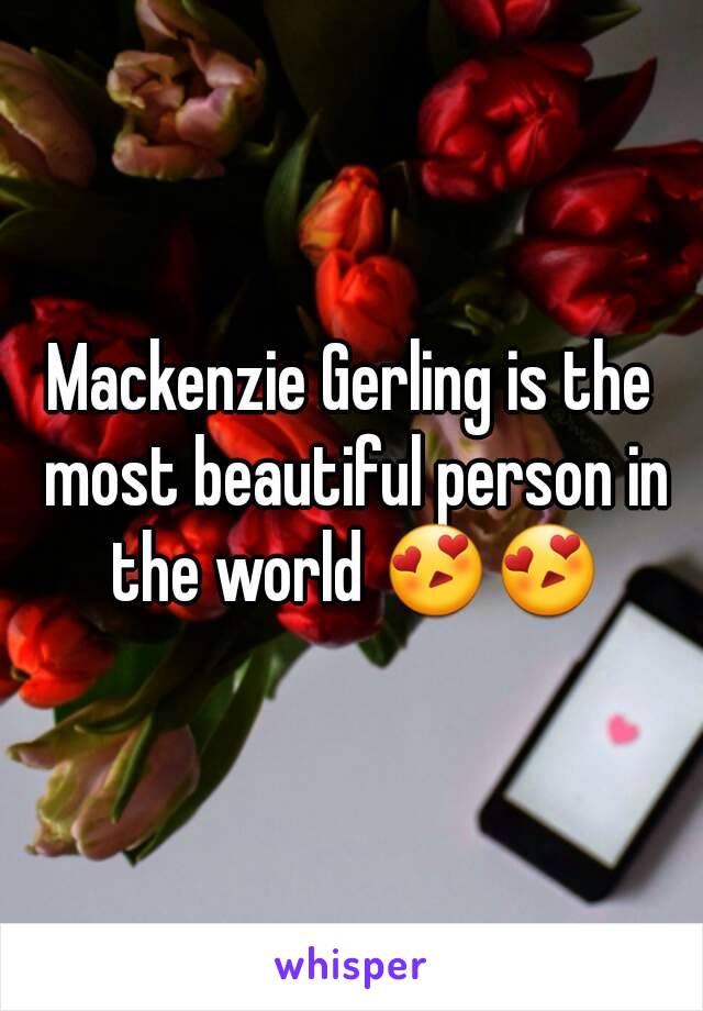 Mackenzie Gerling is the most beautiful person in the world 😍😍