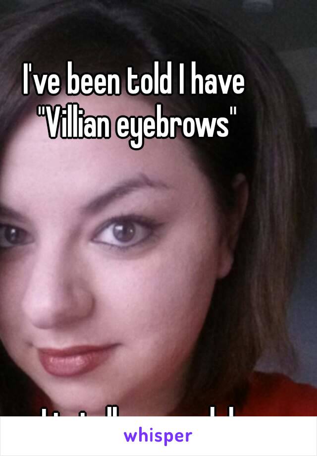 I've been told I have 
"Villian eyebrows"






I totally agree lol