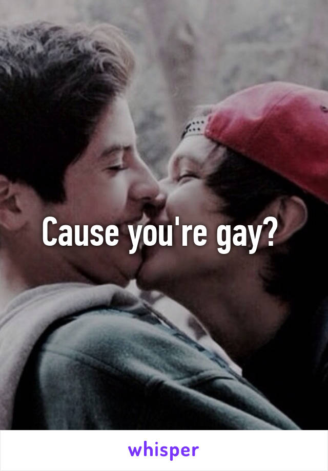 Cause you're gay? 