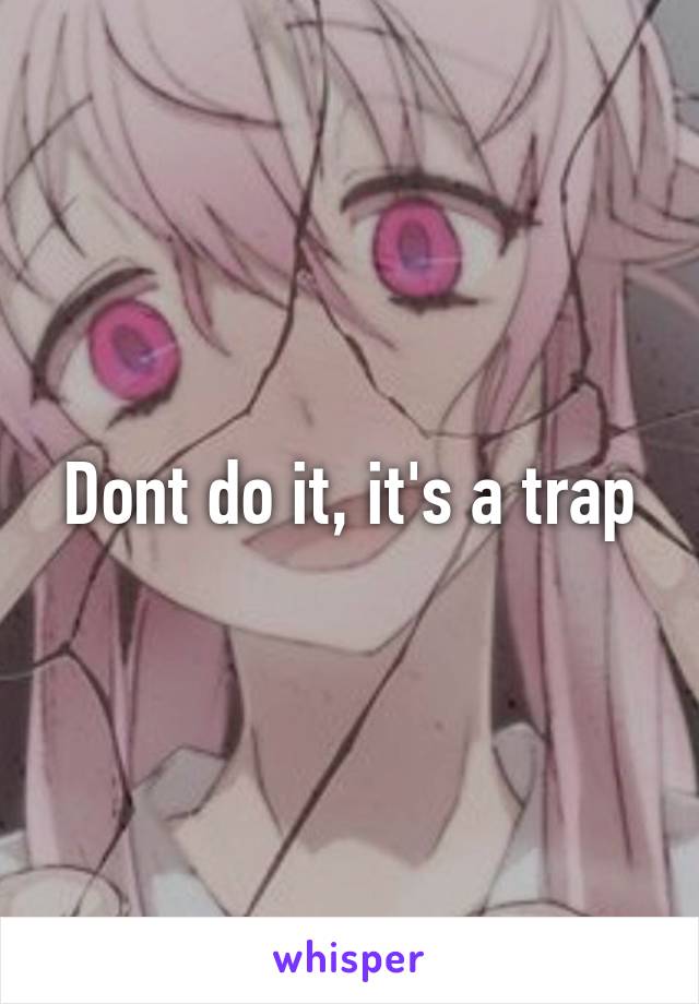 Dont do it, it's a trap