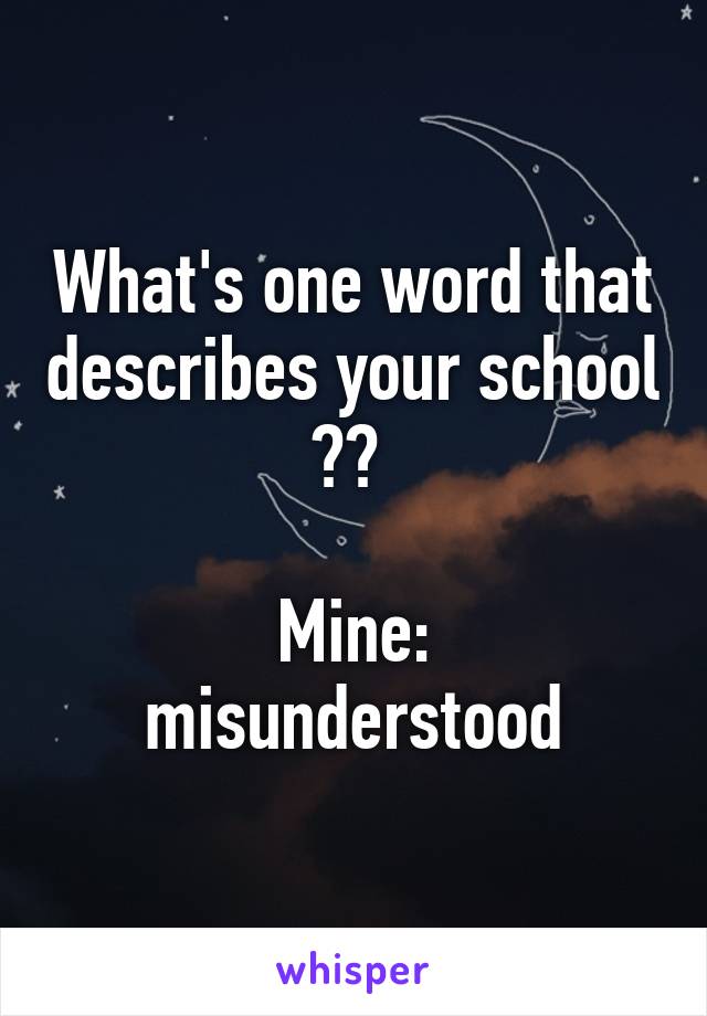 What's one word that describes your school ?? 

Mine: misunderstood