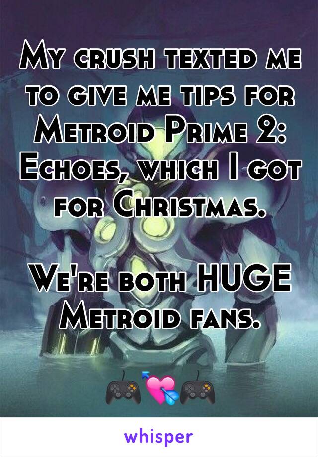 My crush texted me to give me tips for Metroid Prime 2: Echoes, which I got for Christmas.

We're both HUGE
Metroid fans.

🎮💘🎮