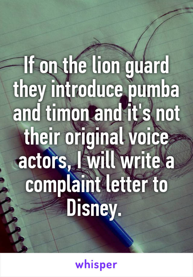 If on the lion guard they introduce pumba and timon and it's not their original voice actors, I will write a complaint letter to Disney. 