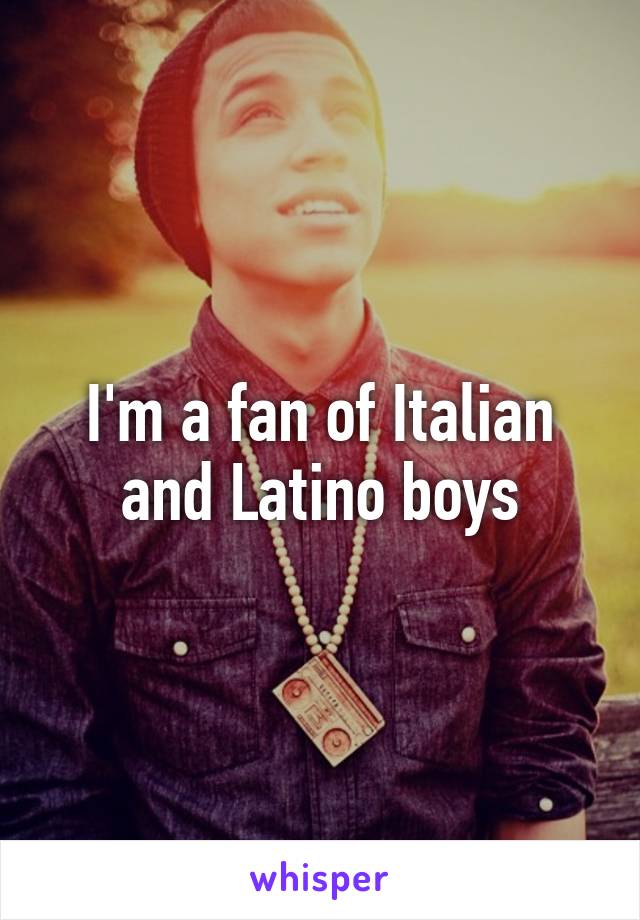 I'm a fan of Italian and Latino boys