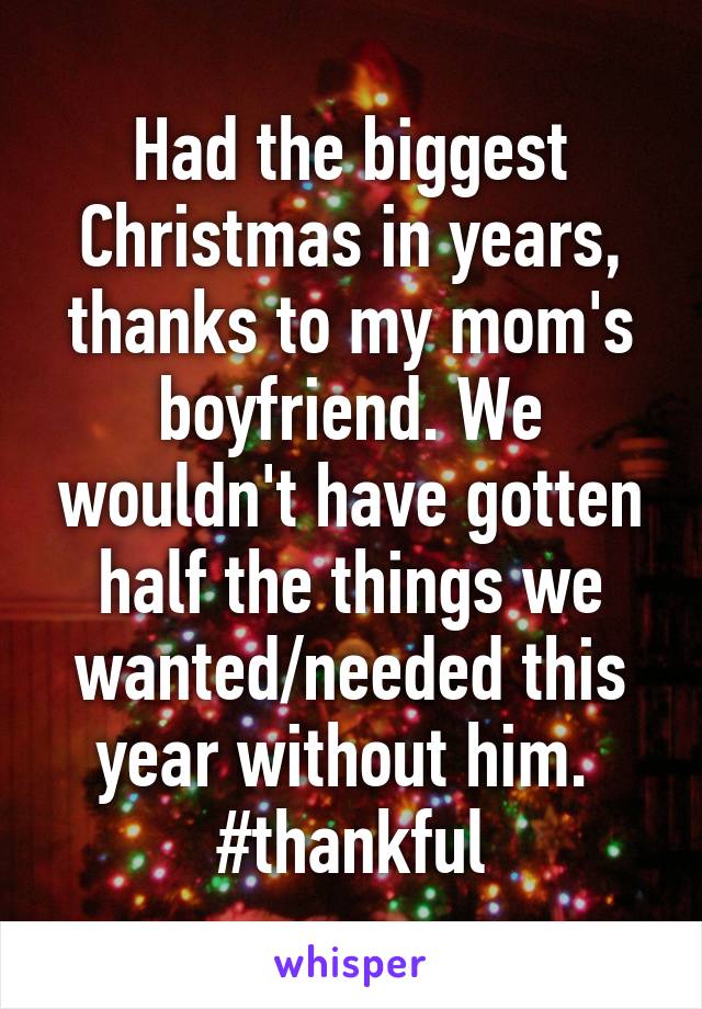 Had the biggest Christmas in years, thanks to my mom's boyfriend. We wouldn't have gotten half the things we wanted/needed this year without him. 
#thankful