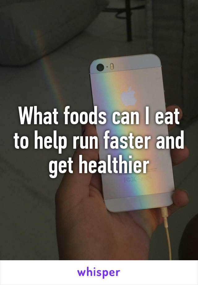 What foods can I eat to help run faster and get healthier