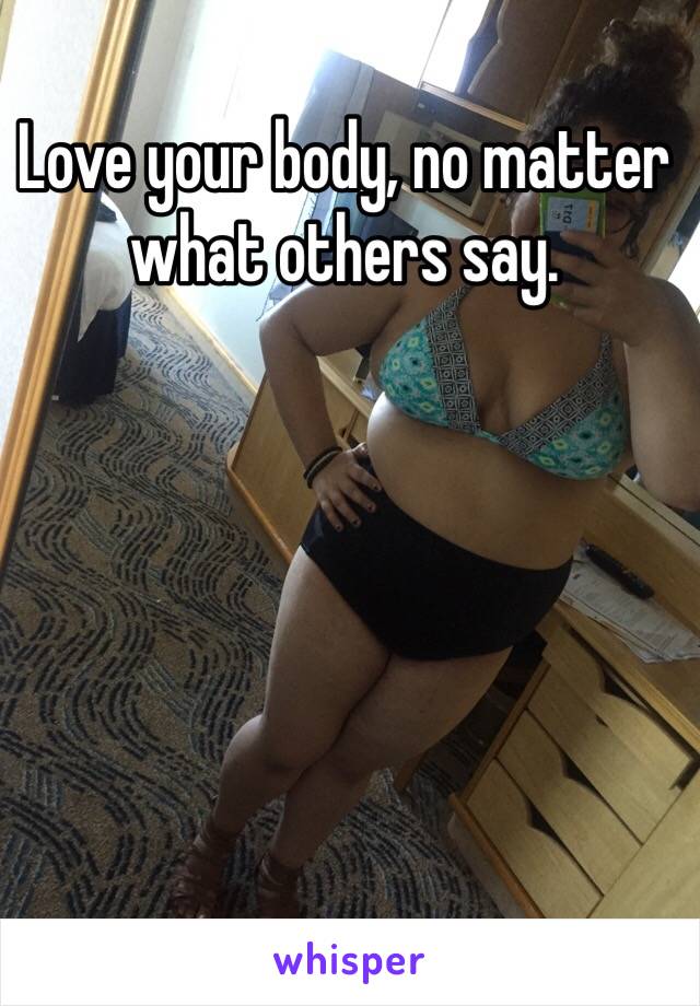 Love your body, no matter what others say. 