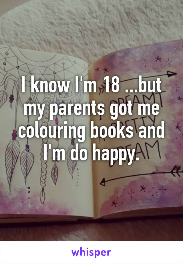 I know I'm 18 ...but my parents got me colouring books and I'm do happy.
