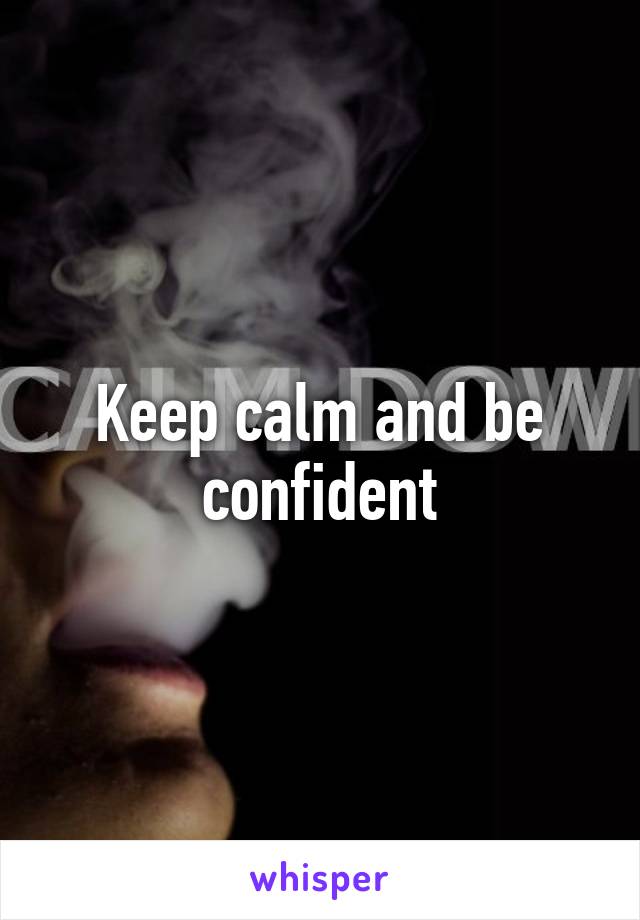 Keep calm and be confident