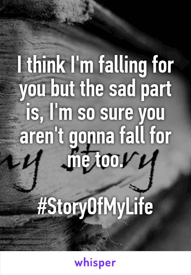 I think I'm falling for you but the sad part is, I'm so sure you aren't gonna fall for me too.

#StoryOfMyLife