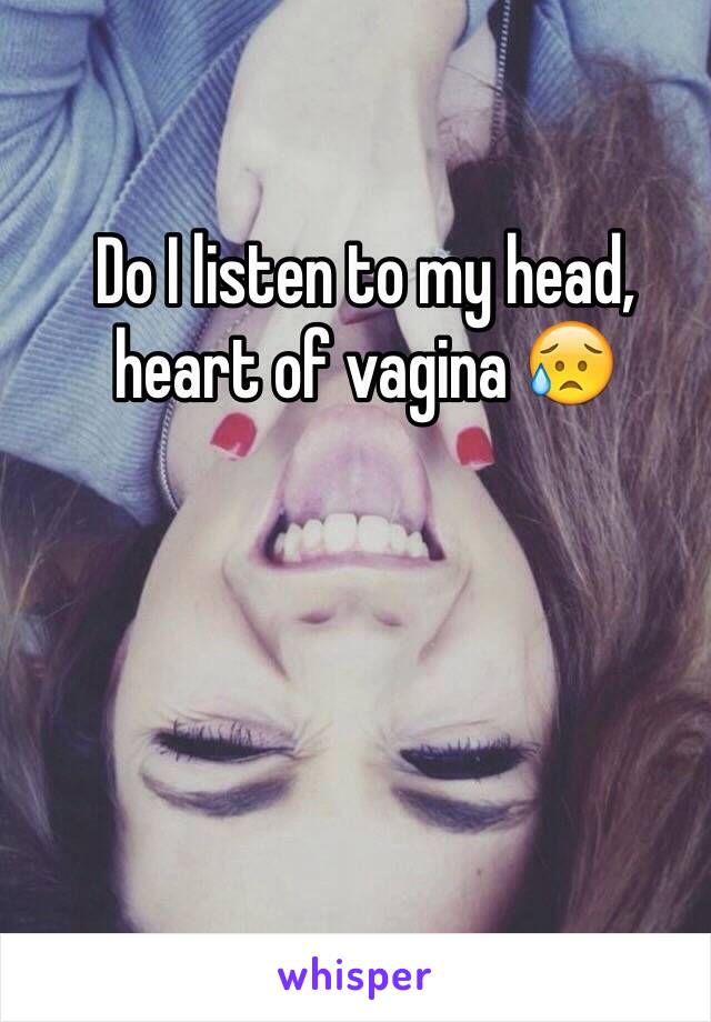 Do I listen to my head, heart of vagina 😥