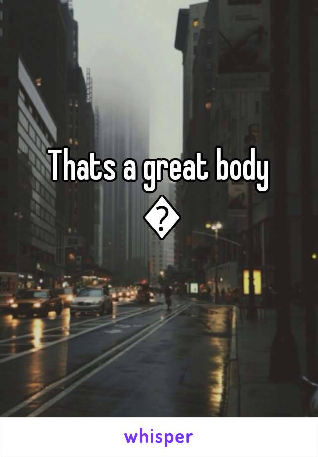 Thats a great body 👍