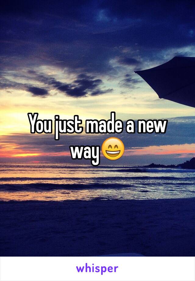 You just made a new way😄