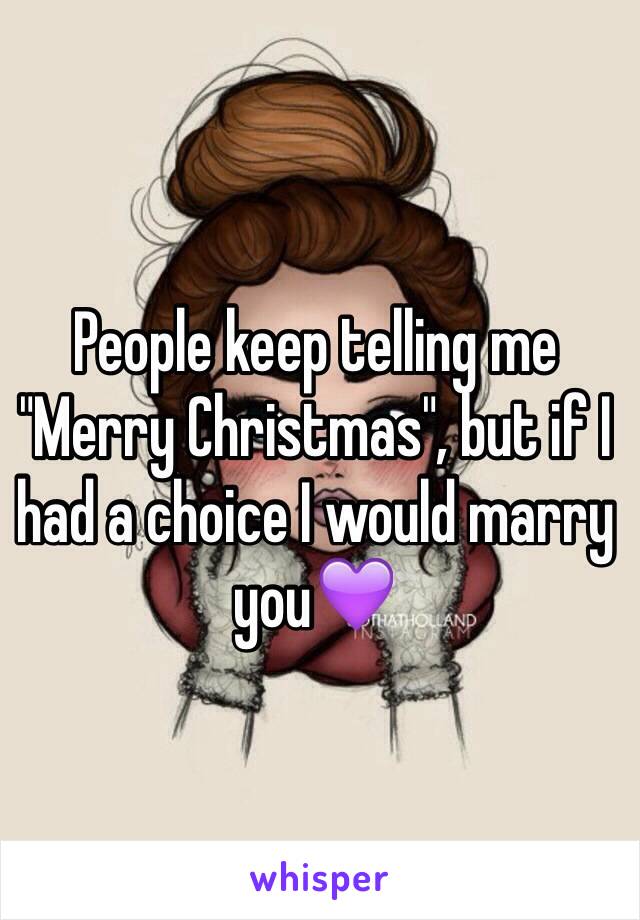 People keep telling me "Merry Christmas", but if I had a choice I would marry you💜