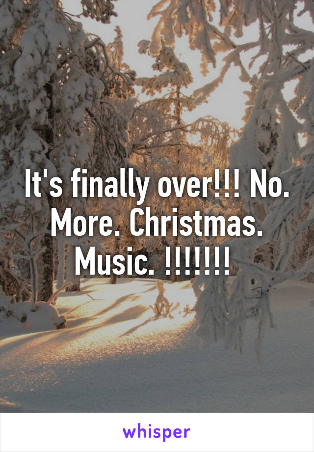 It's finally over!!! No. More. Christmas. Music. !!!!!!! 