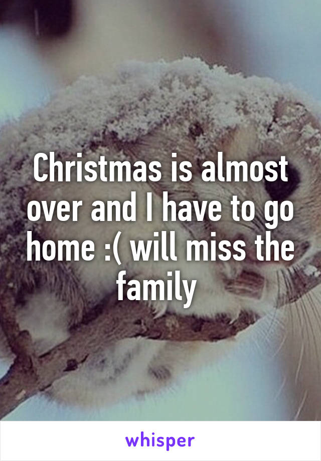 Christmas is almost over and I have to go home :( will miss the family 