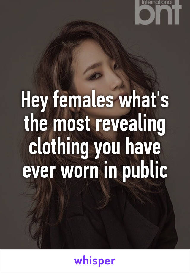 Hey females what's the most revealing clothing you have ever worn in public