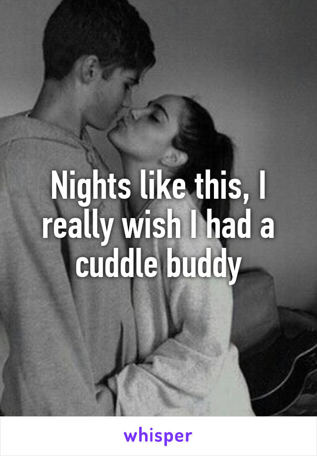 Nights like this, I really wish I had a cuddle buddy