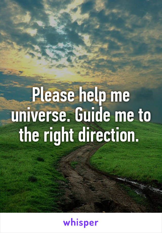 Please help me universe. Guide me to the right direction. 