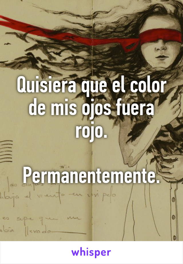 Quisiera que el color de mis ojos fuera rojo.

Permanentemente.