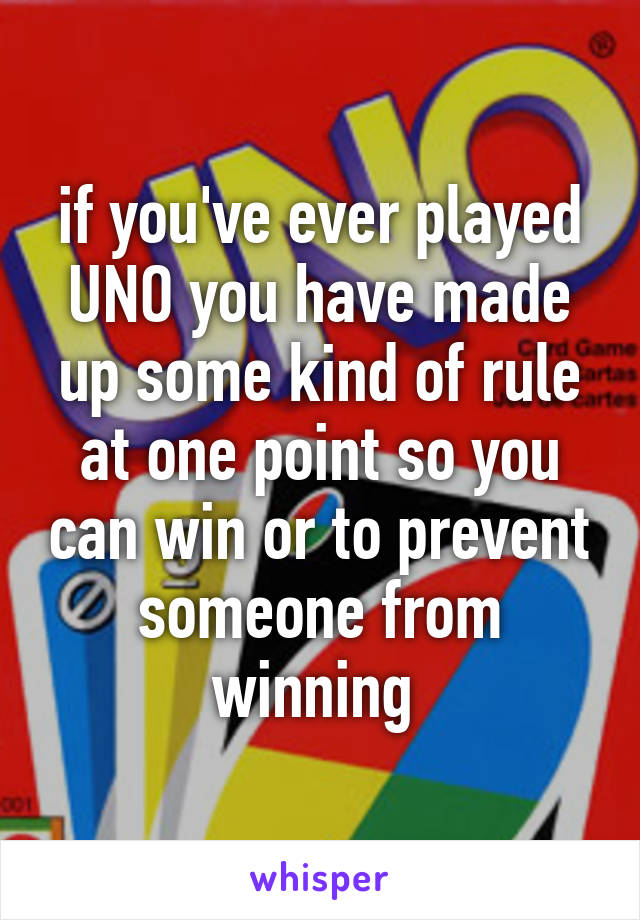 if you've ever played UNO you have made up some kind of rule at one point so you can win or to prevent someone from winning 