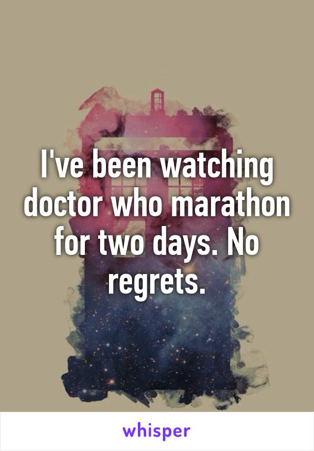 I've been watching doctor who marathon for two days. No regrets.