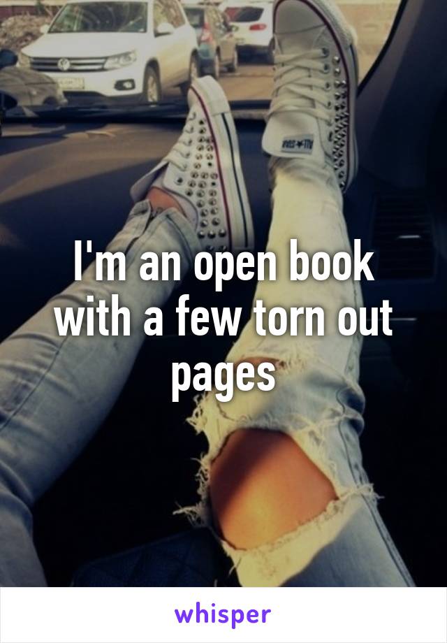 I'm an open book with a few torn out pages