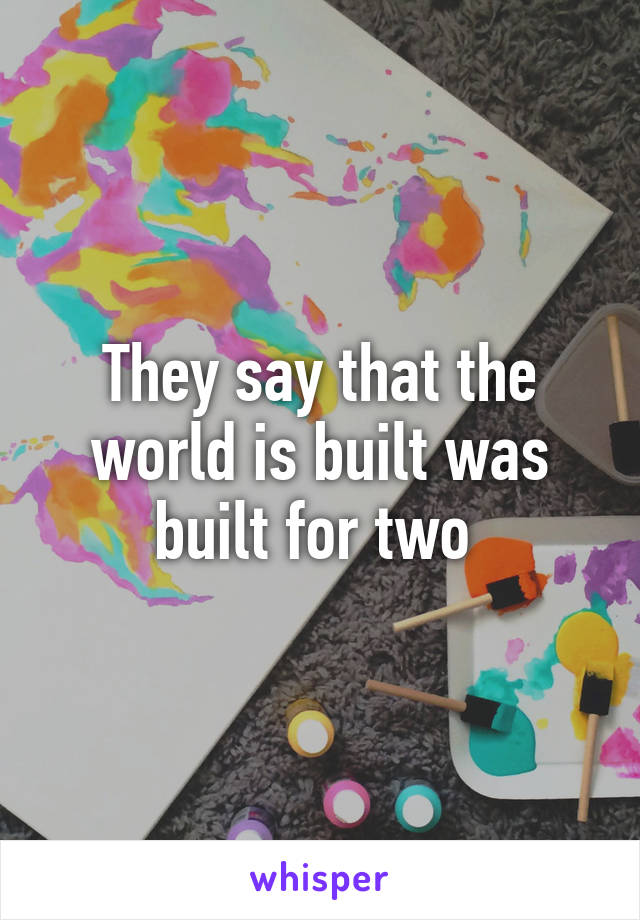 They say that the world is built was built for two 