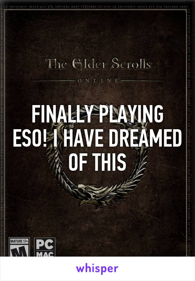 FINALLY PLAYING ESO! I HAVE DREAMED OF THIS