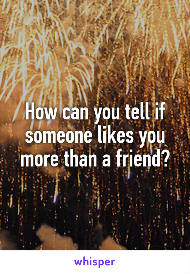 How can you tell if someone likes you more than a friend?