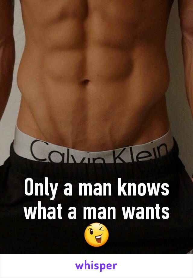 Only a man knows what a man wants 😉