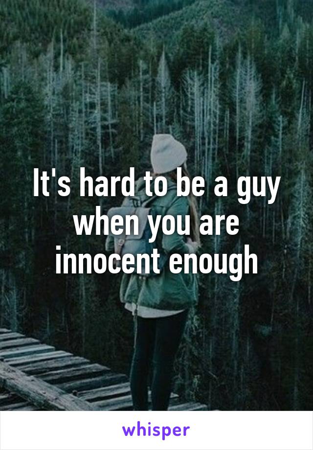 It's hard to be a guy when you are innocent enough