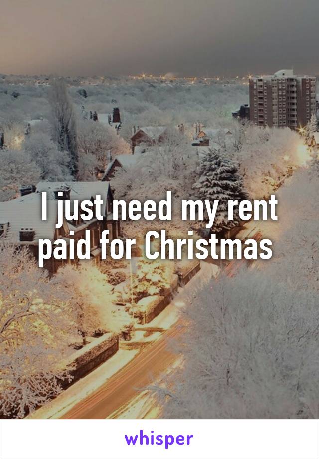 I just need my rent paid for Christmas 