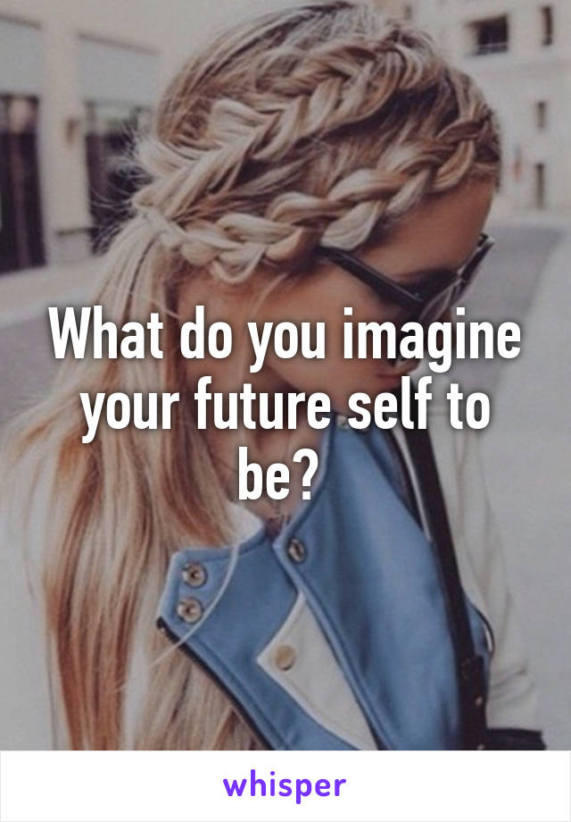 What do you imagine your future self to be? 