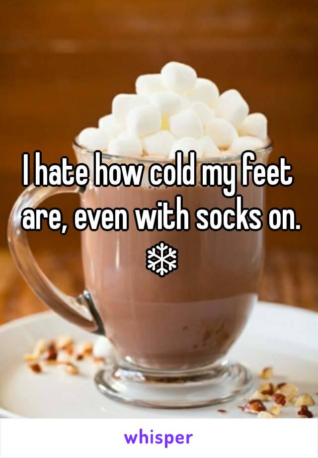 I hate how cold my feet are, even with socks on. ❄