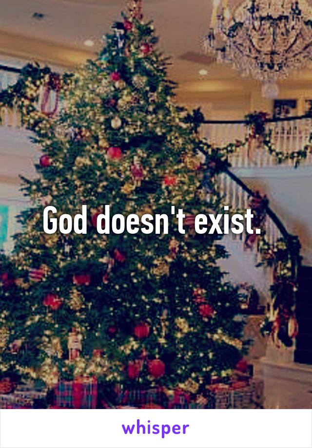 God doesn't exist. 