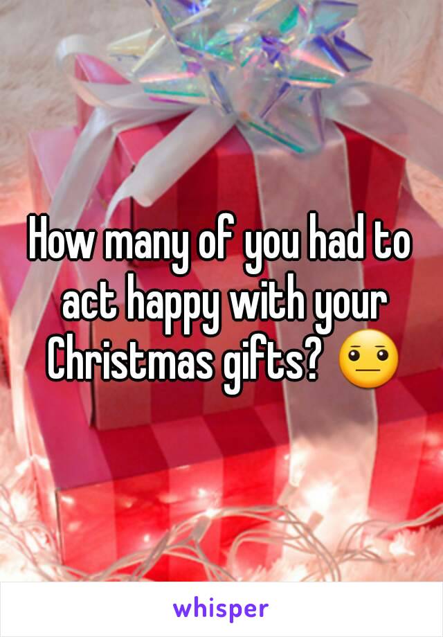 How many of you had to act happy with your Christmas gifts? 😐