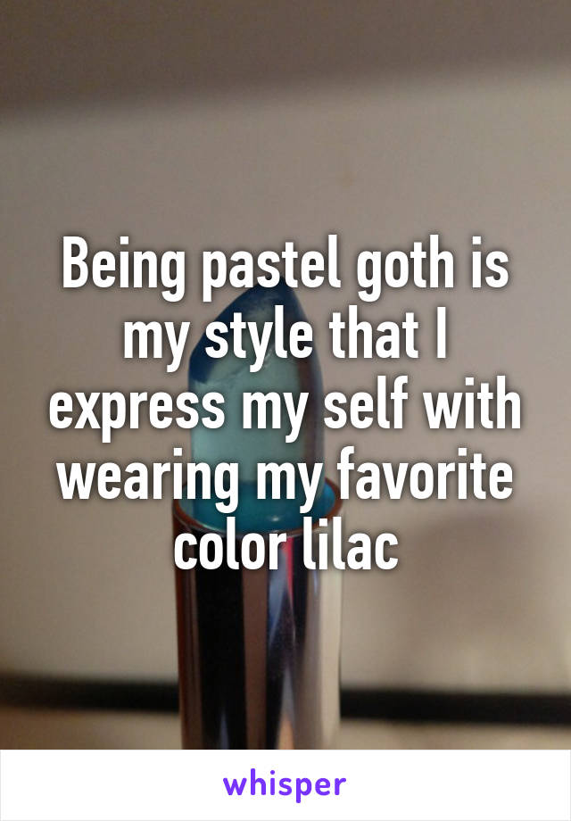 Being pastel goth is my style that I express my self with wearing my favorite color lilac