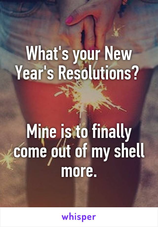 What's your New Year's Resolutions? 


Mine is to finally come out of my shell more.