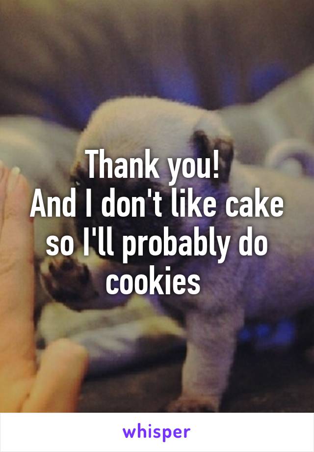 Thank you! 
And I don't like cake so I'll probably do cookies 