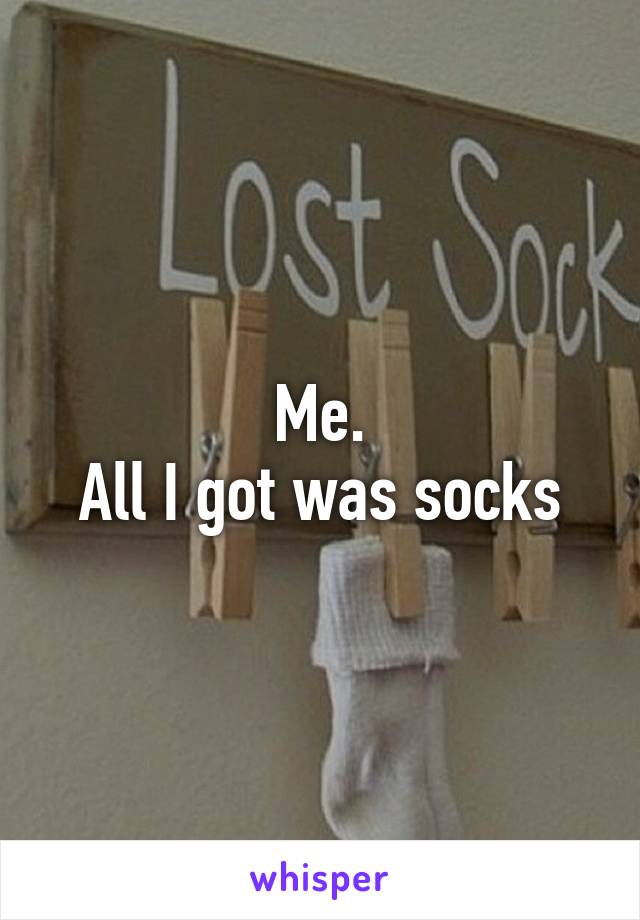 Me.
All I got was socks