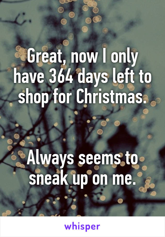 Great, now I only have 364 days left to shop for Christmas.


Always seems to sneak up on me.