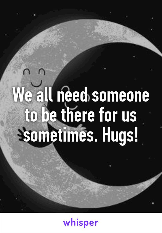 We all need someone to be there for us sometimes. Hugs!