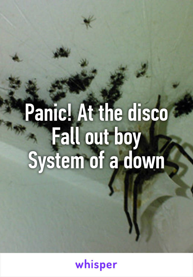 Panic! At the disco
Fall out boy
System of a down