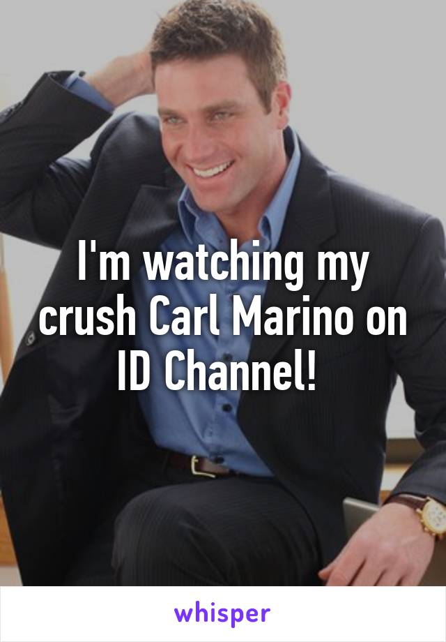 I'm watching my crush Carl Marino on ID Channel! 