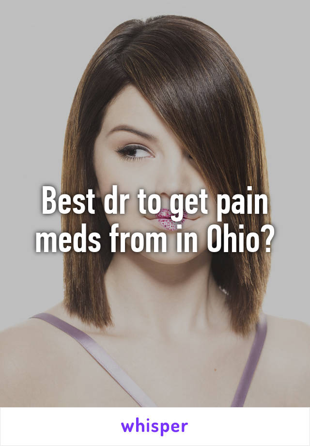 Best dr to get pain meds from in Ohio?