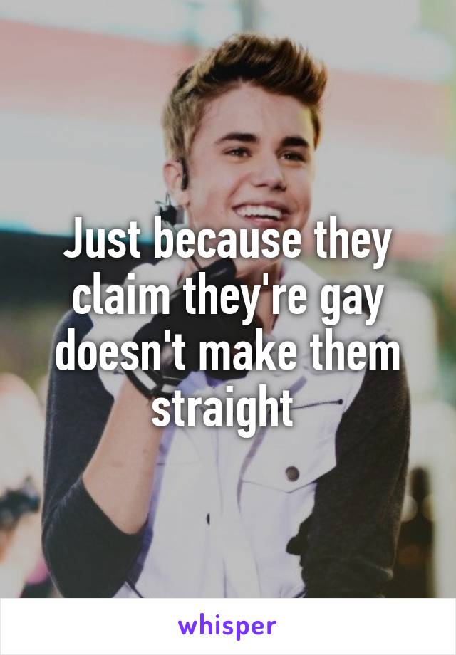 Just because they claim they're gay doesn't make them straight 