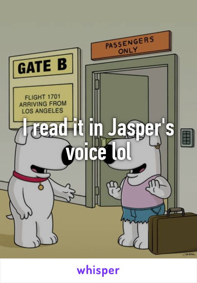 I read it in Jasper's voice lol