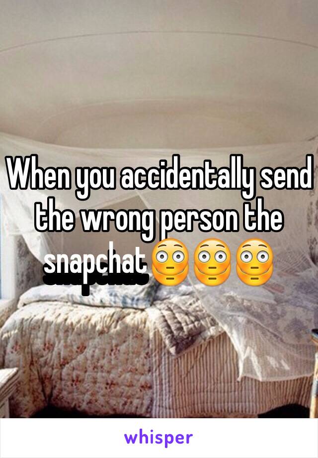 When you accidentally send the wrong person the snapchat😳😳😳